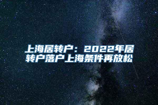 上海居转户：2022年居转户落户上海条件再放松