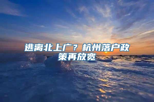 逃离北上广？杭州落户政策再放宽