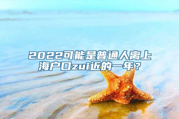 2022可能是普通人离上海户口zui近的一年？