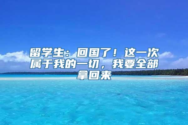 留学生：回国了！这一次属于我的一切，我要全部拿回来