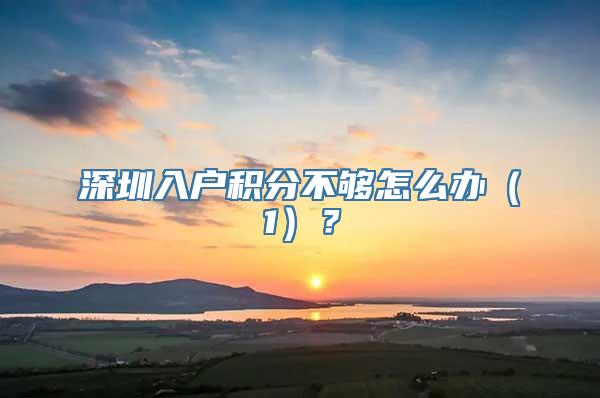 深圳入户积分不够怎么办（1）？