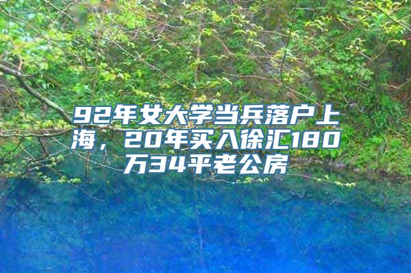 92年女大学当兵落户上海，20年买入徐汇180万34平老公房