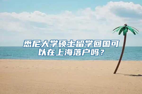悉尼大学硕士留学回国可以在上海落户吗？