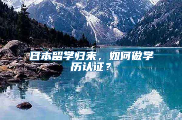 日本留学归来，如何做学历认证？