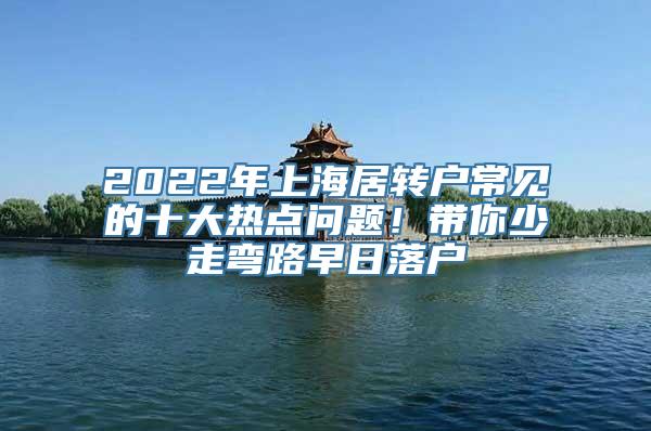 2022年上海居转户常见的十大热点问题！带你少走弯路早日落户