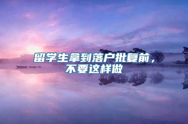 留学生拿到落户批复前，不要这样做