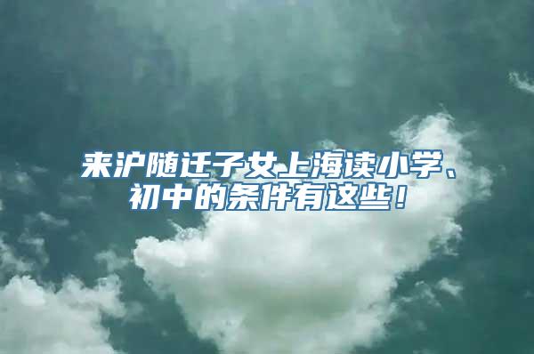 来沪随迁子女上海读小学、初中的条件有这些！