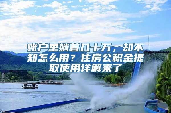 账户里躺着几十万，却不知怎么用？住房公积金提取使用详解来了