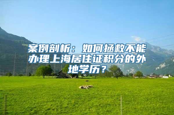 案例剖析：如何拯救不能办理上海居住证积分的外地学历？