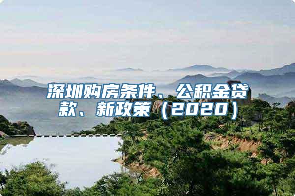 深圳购房条件、公积金贷款、新政策（2020）