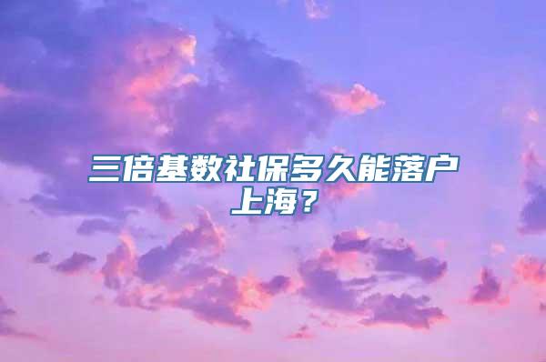 三倍基数社保多久能落户上海？
