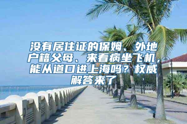 没有居住证的保姆、外地户籍父母、来看病坐飞机，能从道口进上海吗？权威解答来了