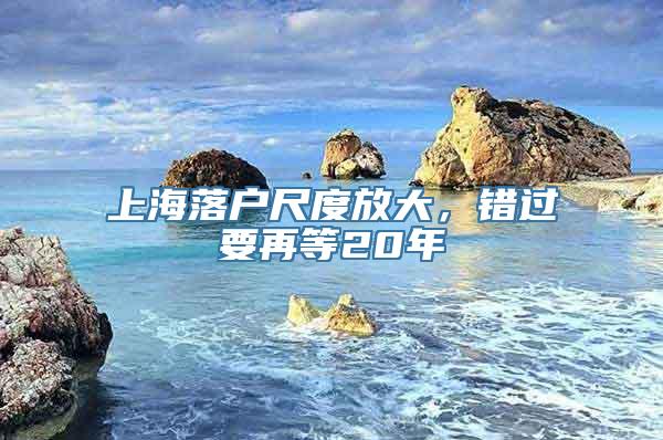 上海落户尺度放大，错过要再等20年