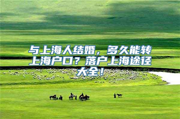 与上海人结婚，多久能转上海户口？落户上海途径大全！