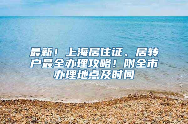 最新！上海居住证、居转户最全办理攻略！附全市办理地点及时间