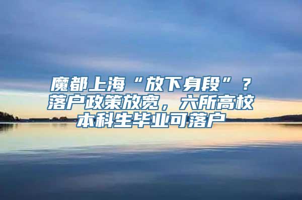 魔都上海“放下身段”？落户政策放宽，六所高校本科生毕业可落户