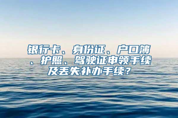 银行卡、身份证、户口簿、护照、驾驶证申领手续及丢失补办手续？