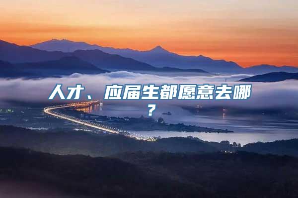 人才、应届生都愿意去哪？