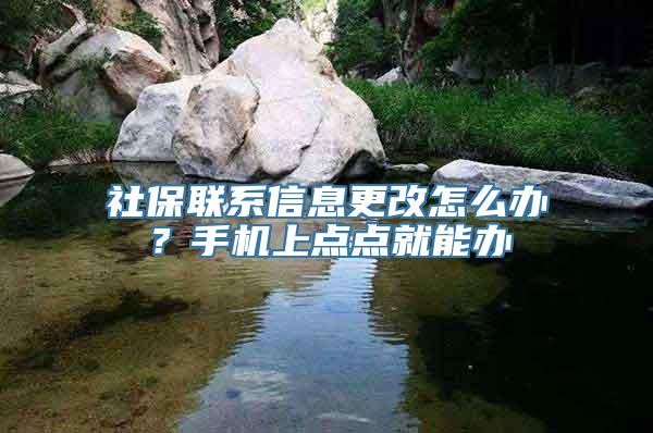 社保联系信息更改怎么办？手机上点点就能办