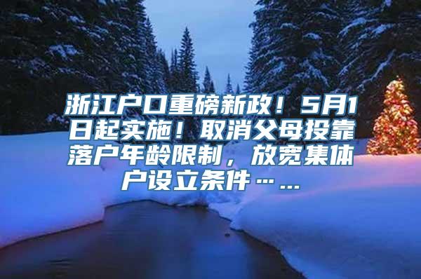 浙江户口重磅新政！5月1日起实施！取消父母投靠落户年龄限制，放宽集体户设立条件…...