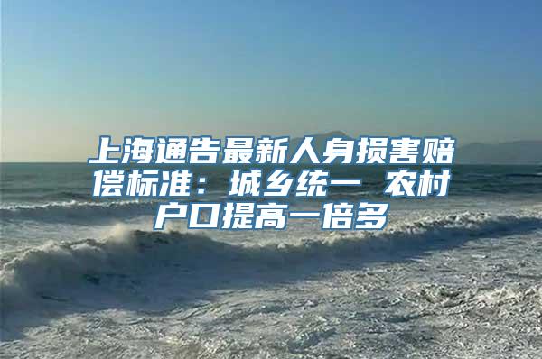 上海通告最新人身损害赔偿标准：城乡统一 农村户口提高一倍多