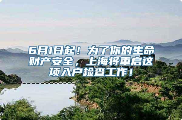 6月1日起！为了你的生命财产安全，上海将重启这项入户检查工作！