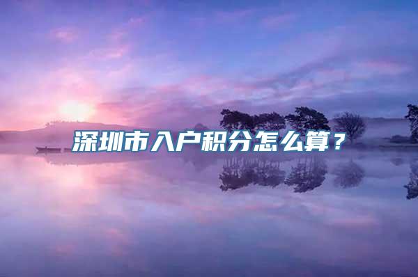 深圳市入户积分怎么算？