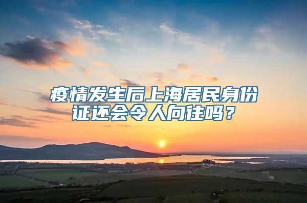 疫情发生后上海居民身份证还会令人向往吗？