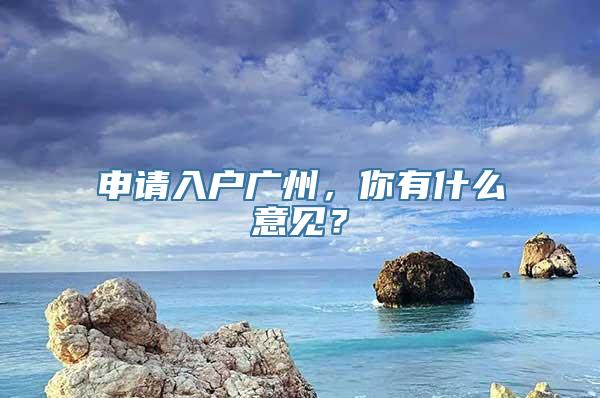 申请入户广州，你有什么意见？