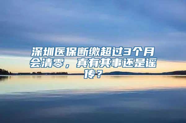 深圳医保断缴超过3个月会清零，真有其事还是谣传？