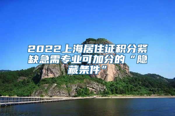 2022上海居住证积分紧缺急需专业可加分的“隐藏条件”