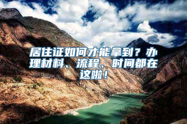 居住证如何才能拿到？办理材料、流程、时间都在这啦！