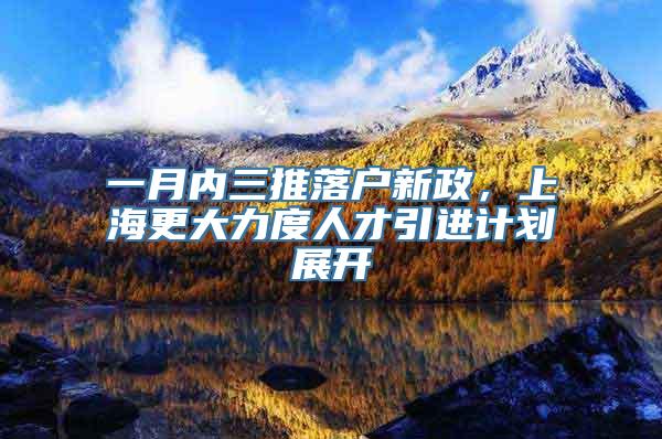 一月内三推落户新政，上海更大力度人才引进计划展开