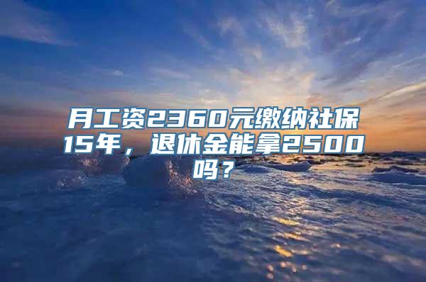 月工资2360元缴纳社保15年，退休金能拿2500吗？