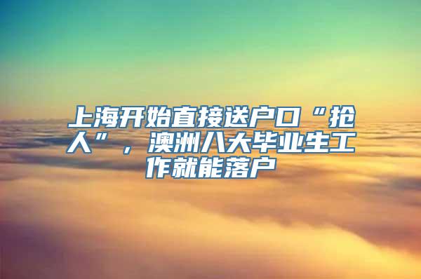 上海开始直接送户口“抢人”，澳洲八大毕业生工作就能落户