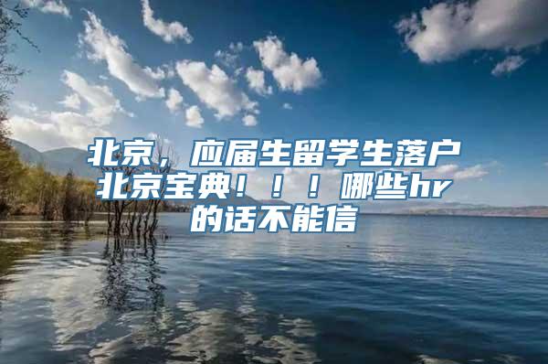 北京，应届生留学生落户北京宝典！！！哪些hr的话不能信