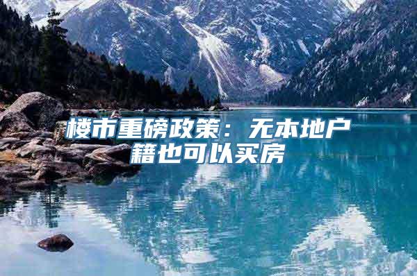 楼市重磅政策：无本地户籍也可以买房