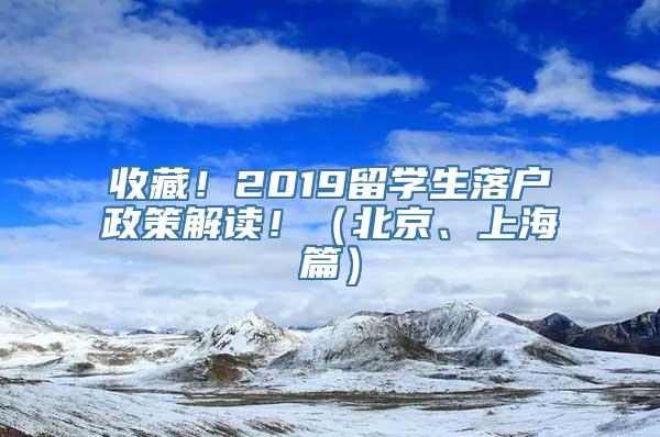 收藏！2019留学生落户政策解读！（北京、上海篇）