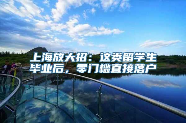上海放大招：这类留学生毕业后，零门槛直接落户