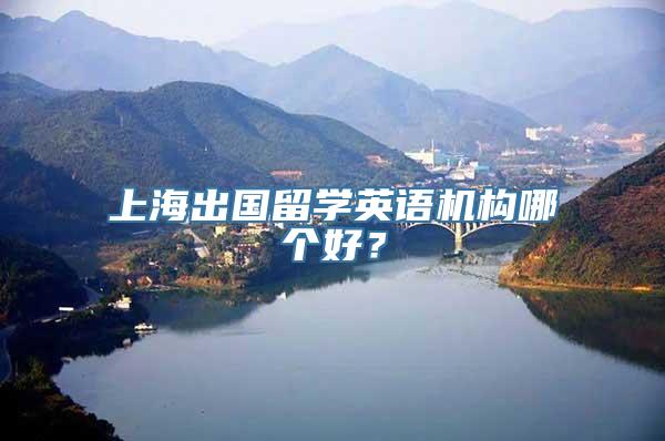 上海出国留学英语机构哪个好？