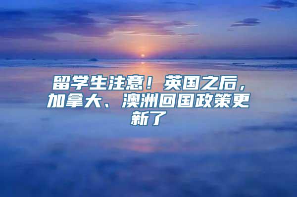 留学生注意！英国之后，加拿大、澳洲回国政策更新了