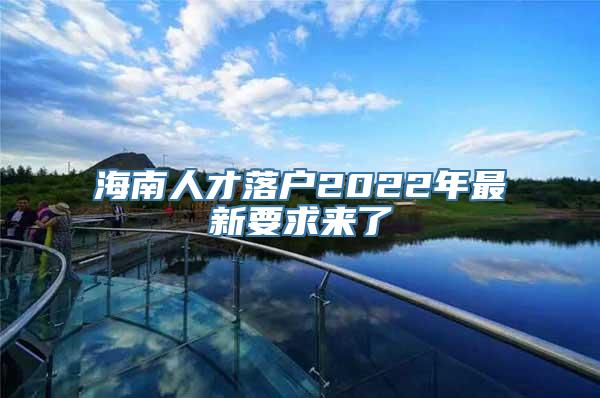 海南人才落户2022年最新要求来了