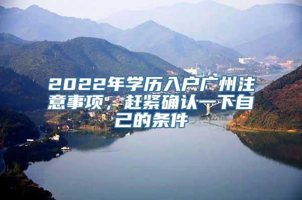 2022年学历入户广州注意事项，赶紧确认一下自己的条件