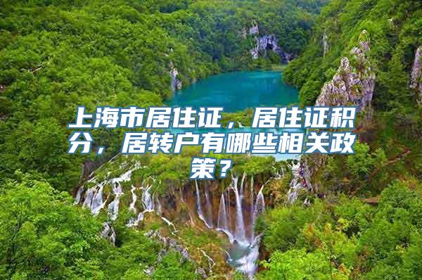 上海市居住证，居住证积分，居转户有哪些相关政策？