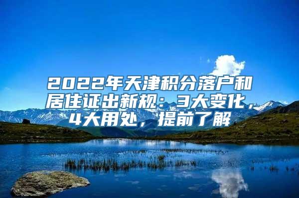 2022年天津积分落户和居住证出新规：3大变化，4大用处，提前了解