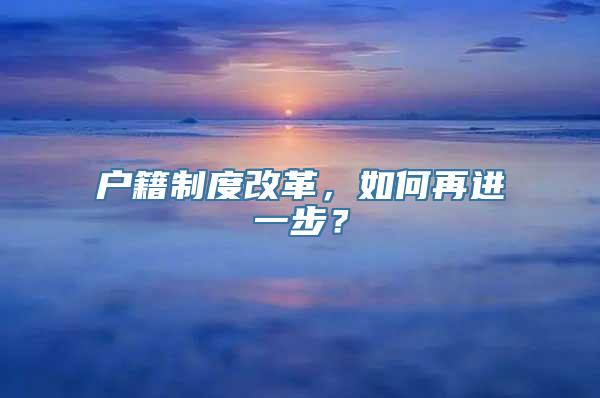 户籍制度改革，如何再进一步？