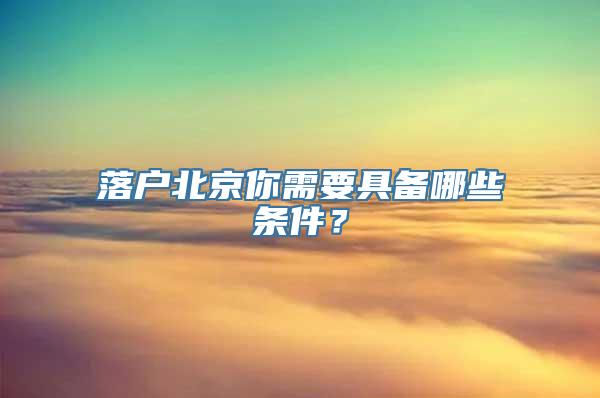 落户北京你需要具备哪些条件？