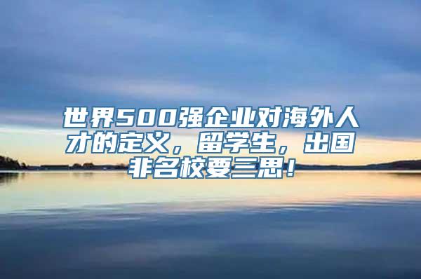 世界500强企业对海外人才的定义，留学生，出国非名校要三思！