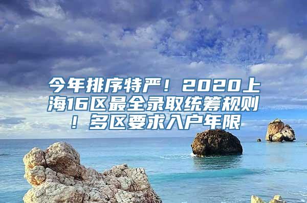 今年排序特严！2020上海16区最全录取统筹规则！多区要求入户年限