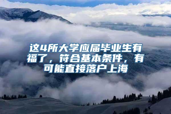 这4所大学应届毕业生有福了，符合基本条件，有可能直接落户上海